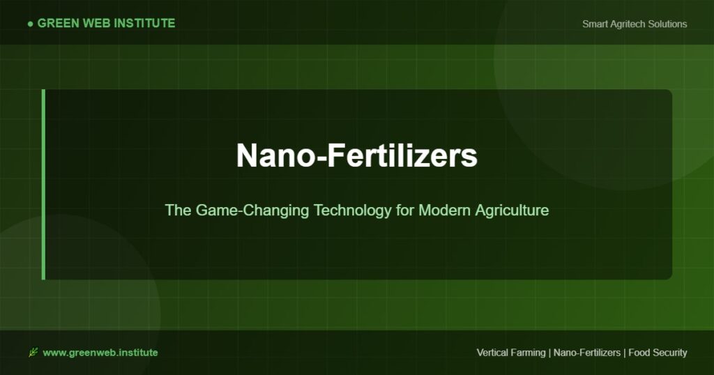 Nano-fertilizer technology transforming modern agriculture - Green Web Institute